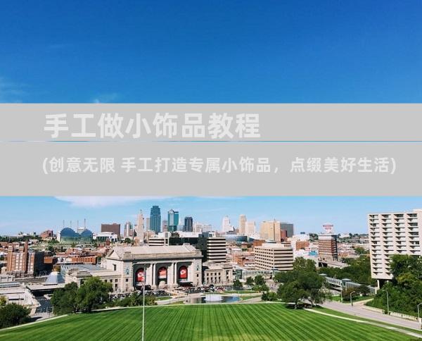 手工做小饰品教程(创意无限 手工打造专属小饰品，点缀美好生活)